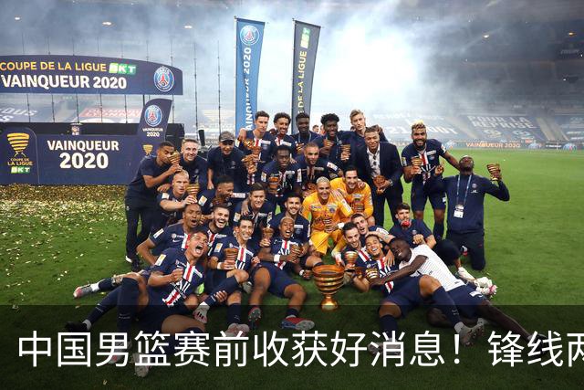 中国男篮赛前收获好消息！锋线两大将有望复出，赢日本概率大增！