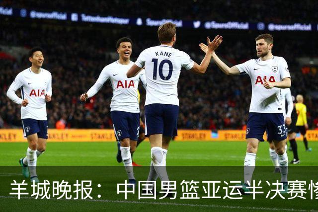 羊城晚报：中国男篮亚运半决赛惨败日本男篮 这个夏天只剩铜牌战